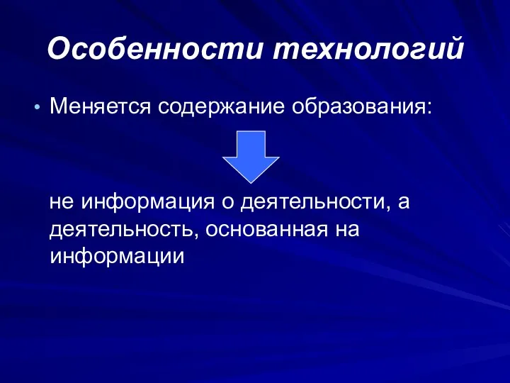 Особенности технологий Меняется содержание образования: не информация о деятельности, а деятельность, основанная на информации