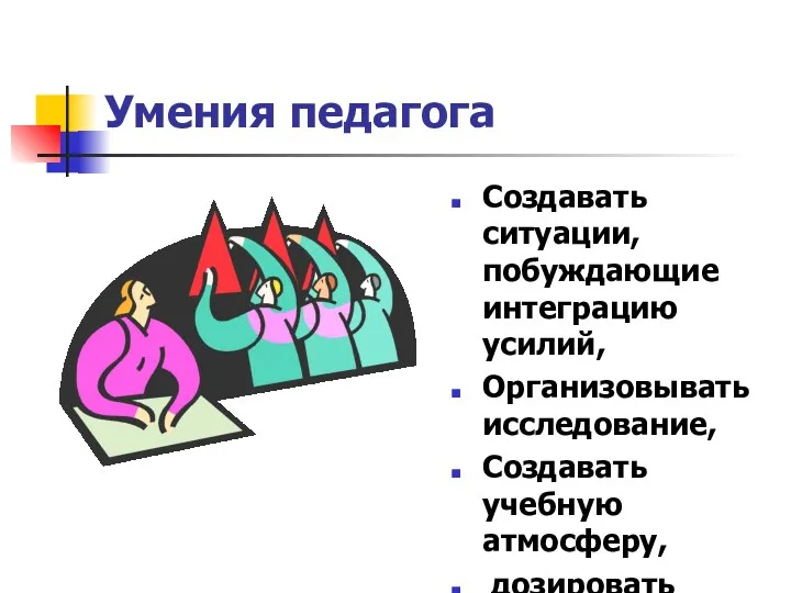 Умения педагога Создавать ситуации, побуждающие интеграцию усилий, Организовывать исследование, Создавать учебную атмосферу, дозировать помощь обучающимся