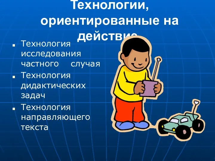 Технологии, ориентированные на действие Технология исследования частного случая Технология дидактических задач Технология направляющего текста