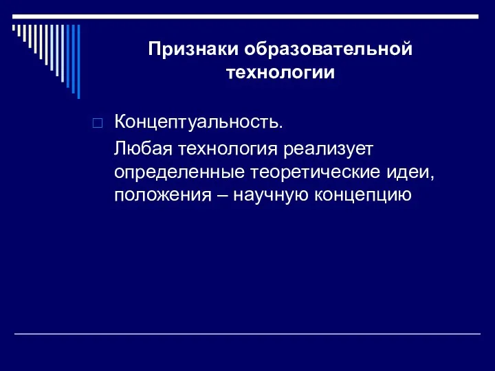 Признаки образовательной технологии Концептуальность. Любая технология реализует определенные теоретические идеи, положения – научную концепцию