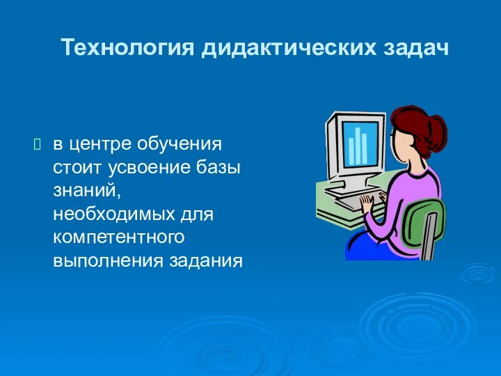 Технология дидактических задач в центре обучения стоит усвоение базы знаний, необходимых для компетентного выполнения задания