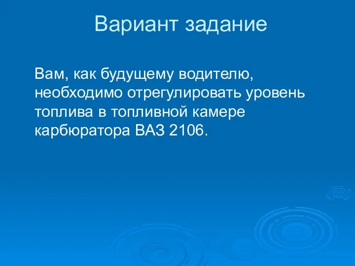 Вариант задание Вам, как будущему водителю, необходимо отрегулировать уровень топлива в топливной камере карбюратора ВАЗ 2106.