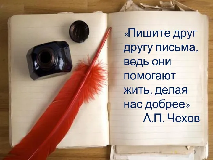 «Пишите друг другу письма, ведь они помогают жить, делая нас добрее» А.П. Чехов