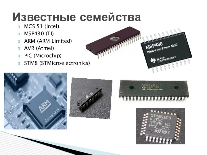 Известные семейства MCS 51 (Intel) MSP430 (TI) ARM (ARM Limited) AVR (Atmel) PIC (Microchip) STM8 (STMicroelectronics)