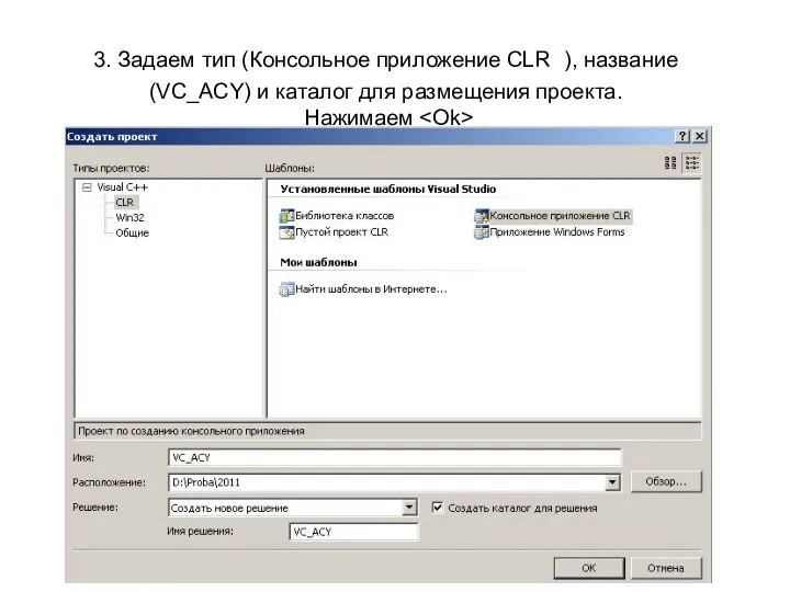 3. Задаем тип (Консольное приложение CLR ), название (VC_ACY) и каталог для размещения проекта. Нажимаем