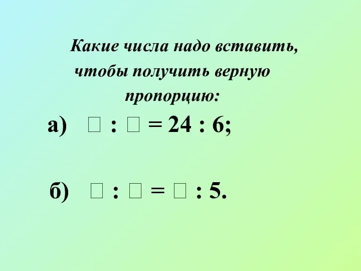 Какие числа надо вставить, чтобы получить верную пропорцию: а)  :  =