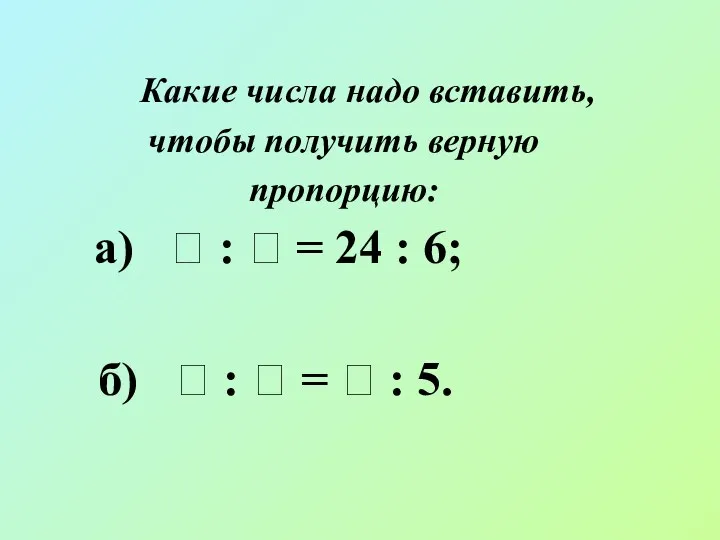 Какие числа надо вставить, чтобы получить верную пропорцию: а) 