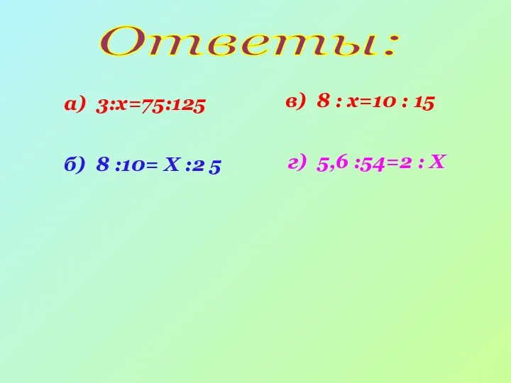 Ответы: а) 3:х=75:125 б) 8 :10= Х :2 5 в) 8 : х=10