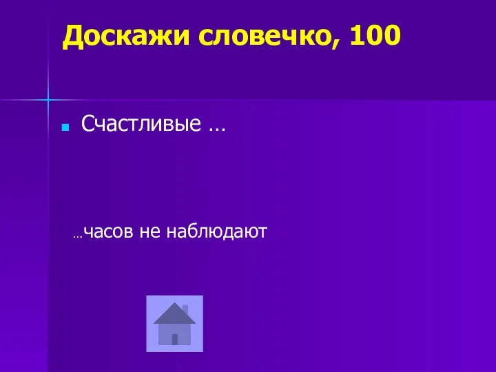 Доскажи словечко, 100 Счастливые … …часов не наблюдают