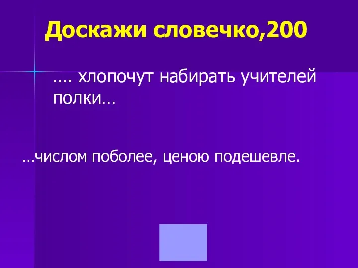 Доскажи словечко,200 …. хлопочут набирать учителей полки… …числом поболее, ценою подешевле.