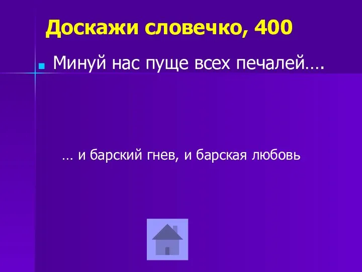 Доскажи словечко, 400 Минуй нас пуще всех печалей…. … и барский гнев, и барская любовь