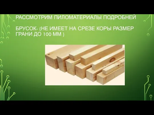 РАССМОТРИМ ПИЛОМАТЕРИАЛЫ ПОДРОБНЕЙ БРУСОК- (НЕ ИМЕЕТ НА СРЕЗЕ КОРЫ РАЗМЕР ГРАНИ ДО 100 ММ )