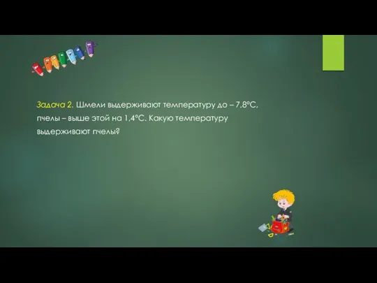 Задача 2. Шмели выдерживают температуру до – 7,8°С, пчелы –