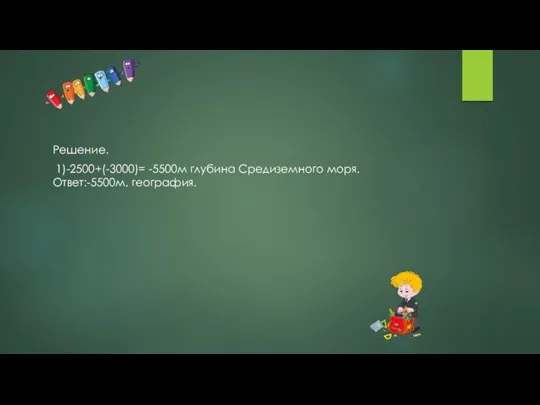 Решение. 1)-2500+(-3000)= -5500м глубина Средиземного моря. Ответ:-5500м, география.