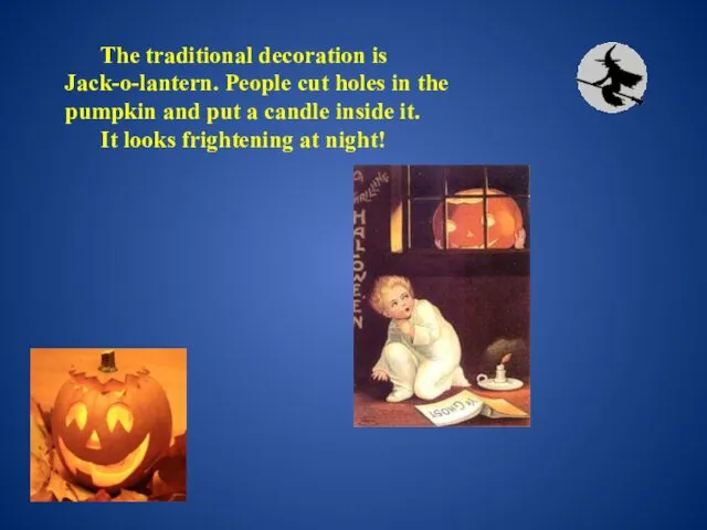 The traditional decoration is Jack-o-lantern. People cut holes in the