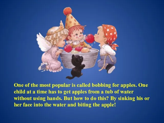 One of the most popular is called bobbing for apples.