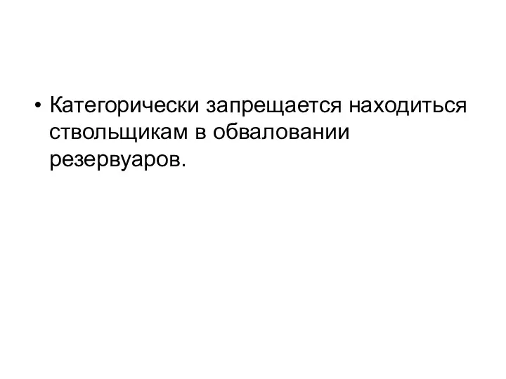 Категорически запрещается находиться ствольщикам в обваловании резервуаров.