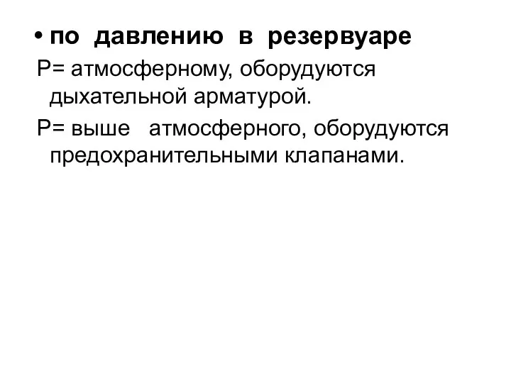 по давлению в резервуаре Р= атмосферному, оборудуются дыхательной арматурой. Р= выше атмосферного, оборудуются предохранительными клапанами.