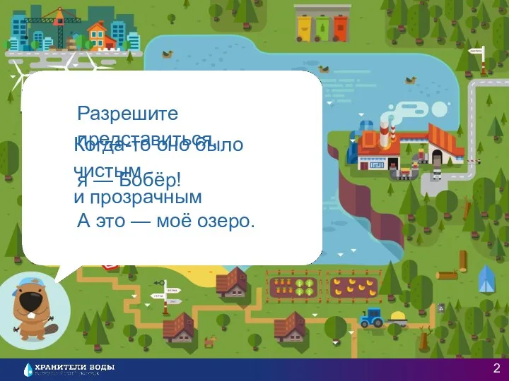 Разрешите представиться, я — Бобёр! А это — моё озеро. Когда-то оно было чистым и прозрачным