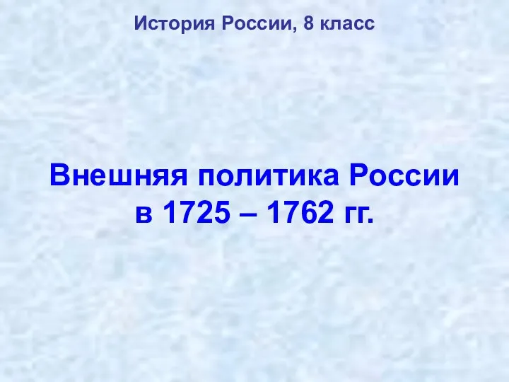 Внешняя политика России в 1725 – 1762 гг. История России. 8 класс