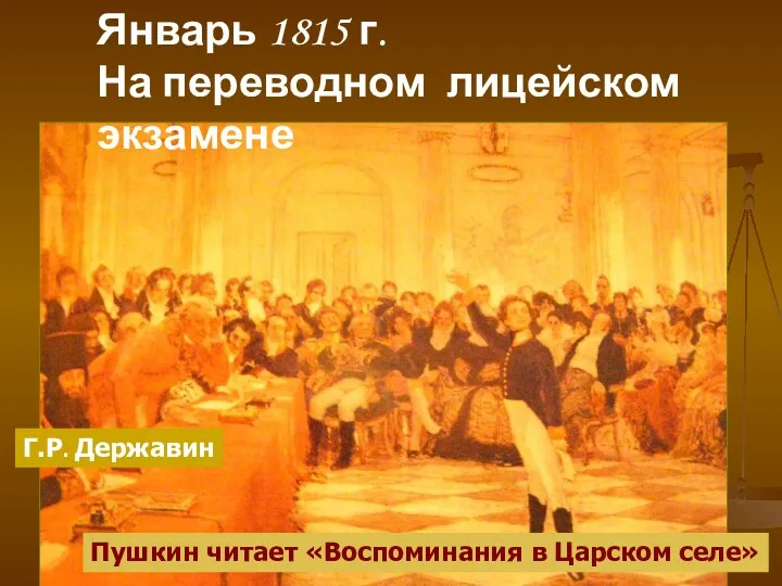 Январь 1815 г. На переводном лицейском экзамене Г.Р. Державин Пушкин читает «Воспоминания в Царском селе»