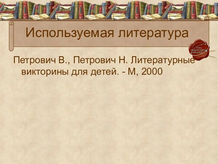 Используемая литература Петрович В., Петрович Н. Литературные викторины для детей. - М, 2000