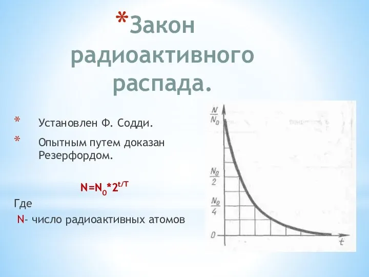 Закон радиоактивного распада. Установлен Ф. Содди. Опытным путем доказан Резерфордом. N=N0*2t/T Где N- число радиоактивных атомов