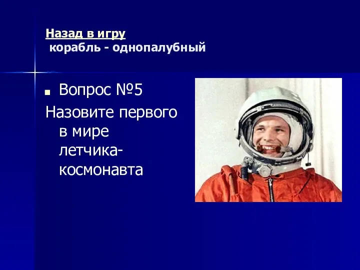 Назад в игру корабль - однопалубный Вопрос №5 Назовите первого в мире летчика-космонавта