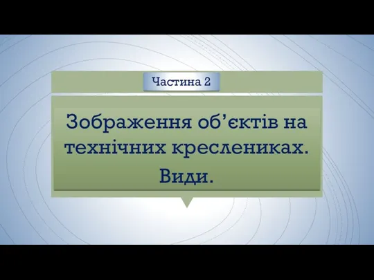 Зображення об’єктів на технічних креслениках. Види. Частина 2