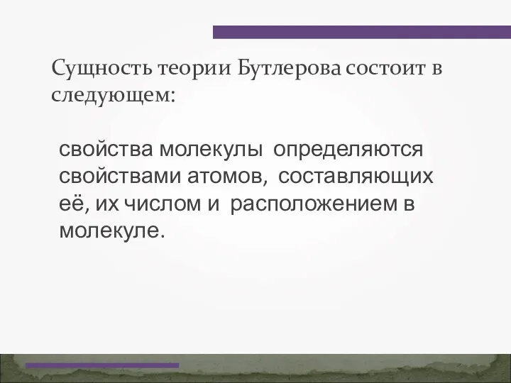 Сущность теории Бутлерова состоит в следующем: свойства молекулы определяются свойствами