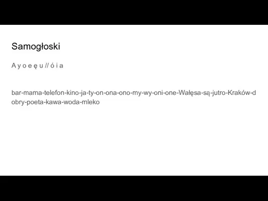 Samogłoski A y o e ę u // ó i a bar-mama-telefon-kino-ja-ty-on-ona-ono-my-wy-oni-one-Wałęsa-są-jutro-Kraków-dobry-poeta-kawa-woda-mleko