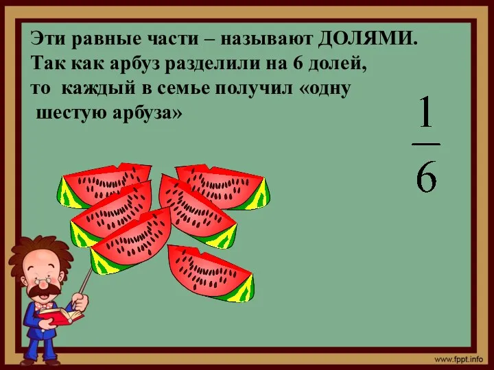 Эти равные части – называют ДОЛЯМИ. Так как арбуз разделили на 6 долей,