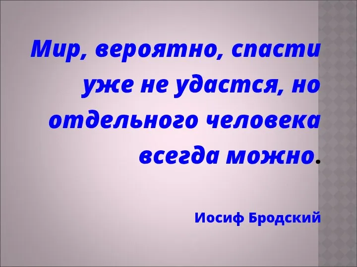 Мир, вероятно, спасти уже не удастся, но отдельного человека всегда можно. Иосиф Бродский