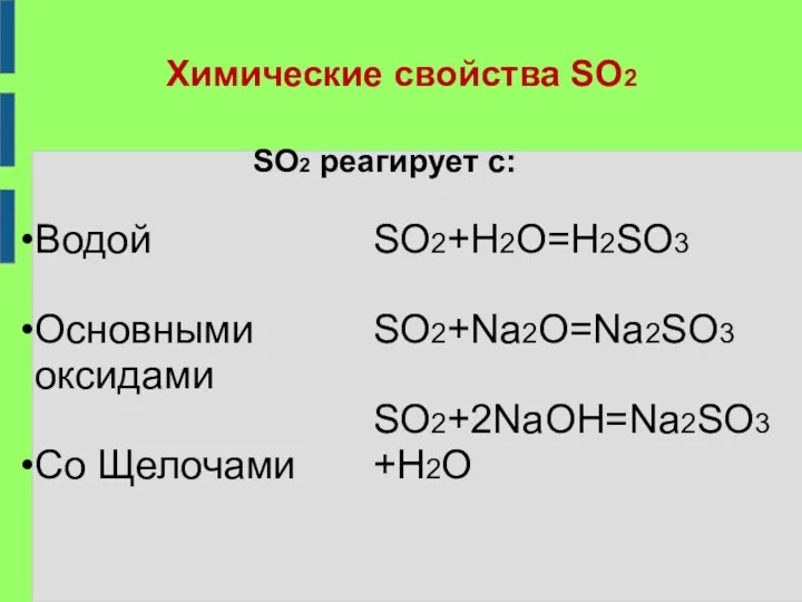 Химические свойства SO2 SO2 реагирует с: Водой Основными оксидами Co Щелочами SO2+H2O=H2SO3 SO2+Na2O=Na2SO3 SO2+2NaOH=Na2SO3+H2O