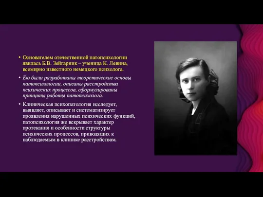 Основателем отечественной патопсихологии явилась Б.В. Зейгарник – ученица К. Левина, всемирно известного немецкого