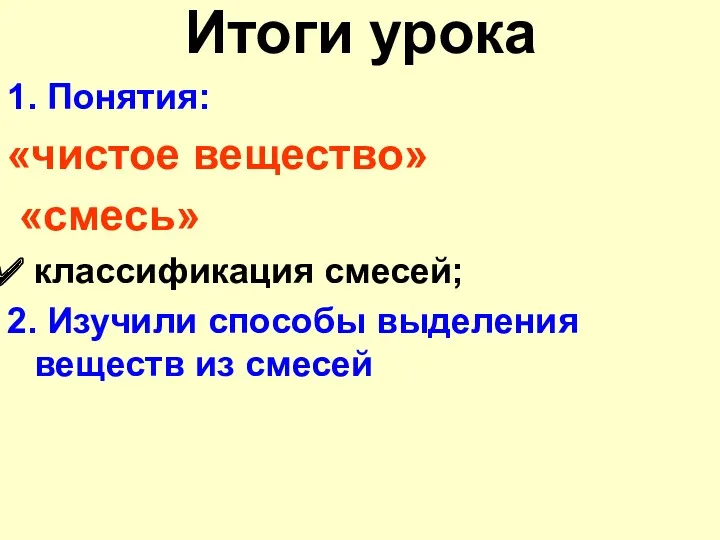 Итоги урока 1. Понятия: «чистое вещество» «смесь» классификация смесей; 2. Изучили способы выделения веществ из смесей