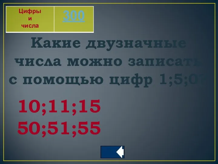 Какие двузначные числа можно записать с помощью цифр 1;5;0? 10;11;15 50;51;55