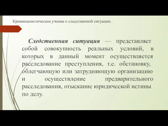 Криминалистическое учение о следственной ситуации . Следственная ситуация — представляет