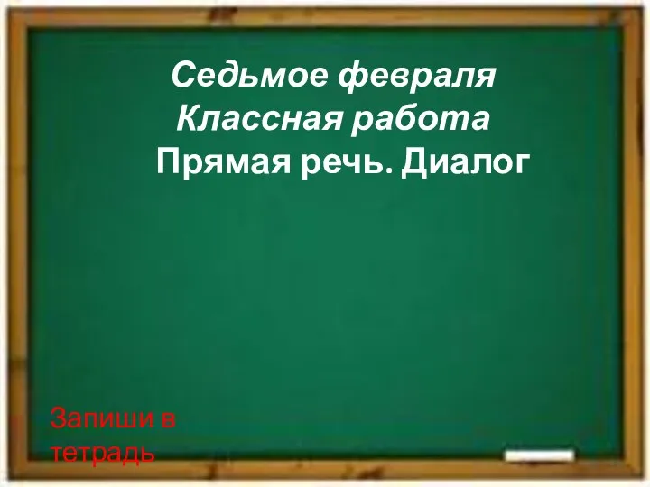 Седьмое февраля Классная работа Прямая речь. Диалог Запиши в тетрадь