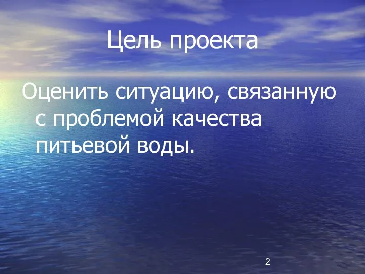 Цель проекта Оценить ситуацию, связанную с проблемой качества питьевой воды.