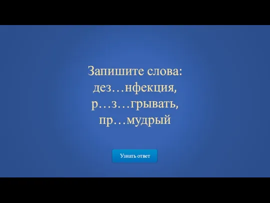 Узнать ответ Запишите слова: дез…нфекция, р…з…грывать, пр…мудрый