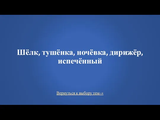 Вернуться к выбору тем→ Шёлк, тушёнка, ночёвка, дирижёр, испечённый