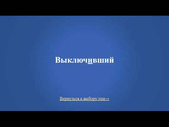 Вернуться к выбору тем→ Выключивший