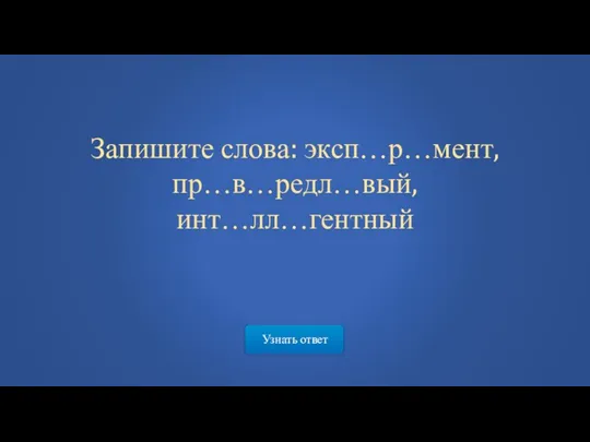 Узнать ответ Запишите слова: эксп…р…мент, пр…в…редл…вый, инт…лл…гентный