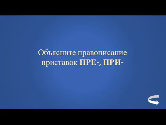 Объясните правописание приставок ПРЕ-, ПРИ-