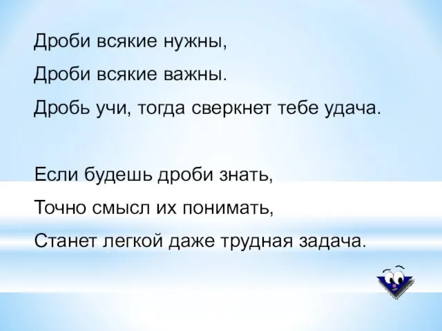 Дроби всякие нужны, Дроби всякие важны. Дробь учи, тогда сверкнет тебе удача. Если