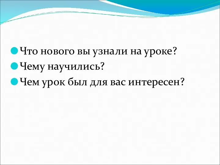 Что нового вы узнали на уроке? Чему научились? Чем урок был для вас интересен?