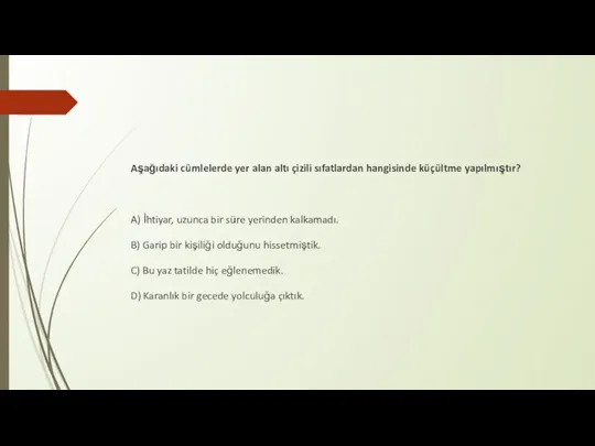 Aşağıdaki cümlelerde yer alan altı çizili sıfatlardan hangisinde küçültme yapılmıştır?