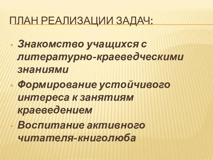 ПЛАН РЕАЛИЗАЦИИ ЗАДАЧ: Знакомство учащихся с литературно-краеведческими знаниями Формирование устойчивого интереса к занятиям