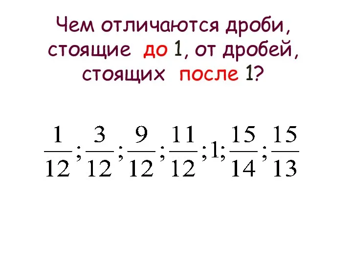 Чем отличаются дроби, стоящие до 1, от дробей, стоящих после 1?